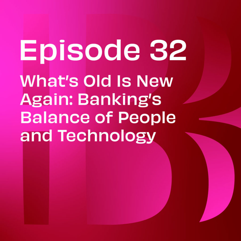 Believe in Banking Podcast Episode 32: What’s Old Is New Again: Banking’s Balance of People and Technology