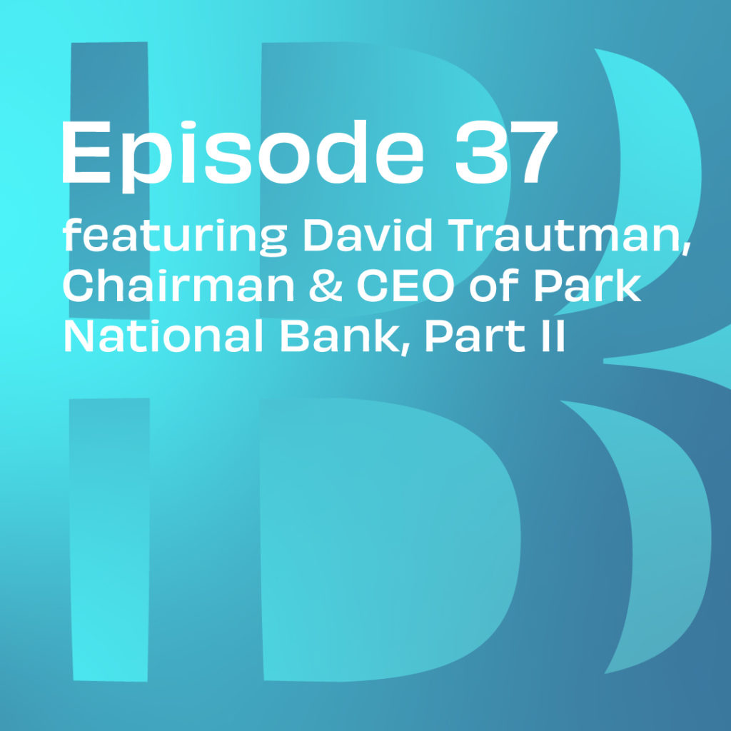 Believe In Banking Podcast Episode 37: featuring David Trautman, Chairman and CEO of Park National Bank, Part 2