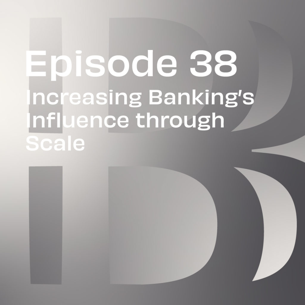 Believe in Banking Podcast Episode 38: Increasing Banking’s Influence through Scale