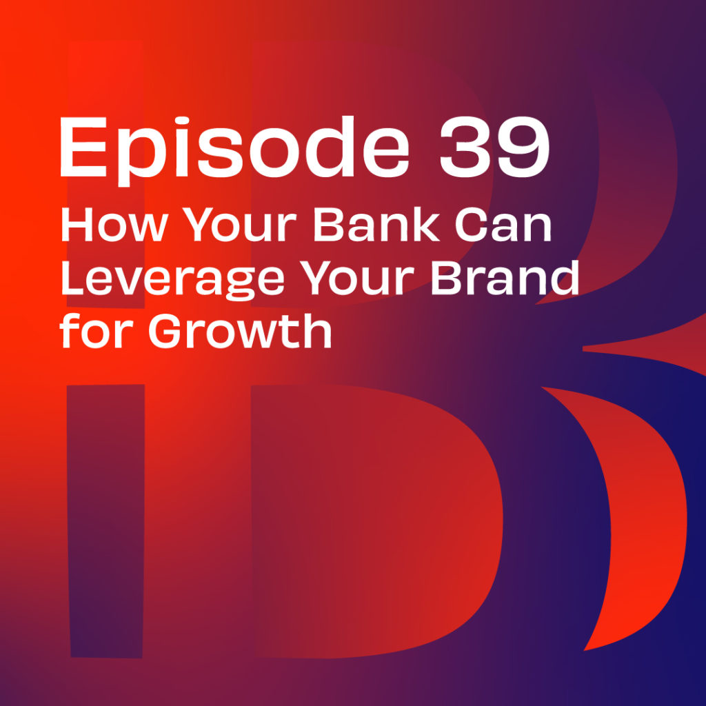 Believe in Banking Podcast Episode 39: How Your Bank Can Leverage Your Brand for Growth