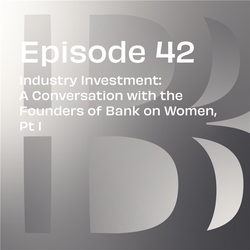 Believe in Banking Podcast Episode 42: Industry Investment: A Conversation with the Founders of Bank on Women, Pt 1