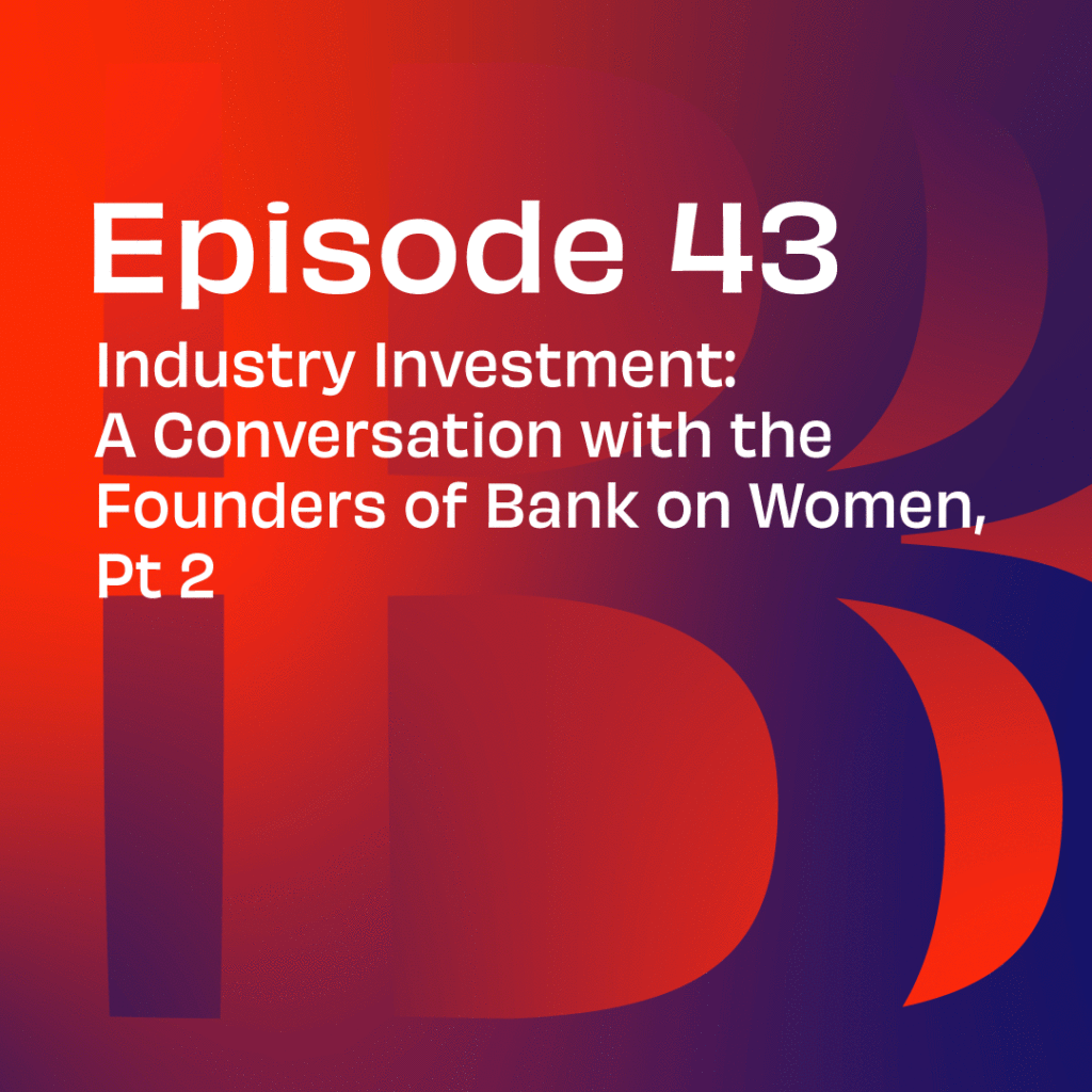 Believe in Banking Podcast Episode 43: Industry Investment: A Conversation with the Founders of Bank on Women, Pt 2