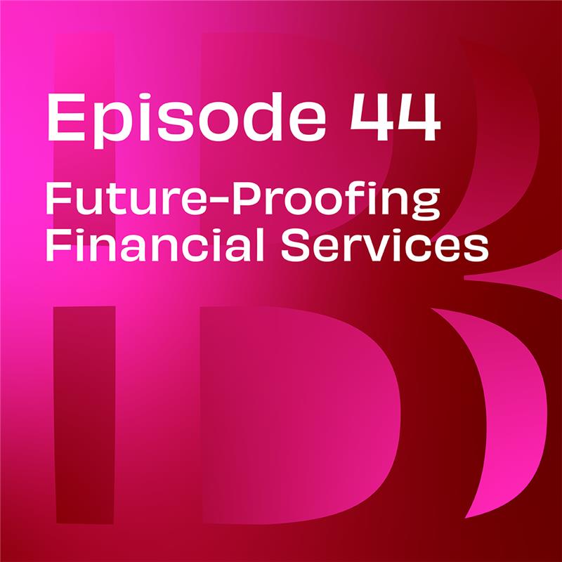 Believe in Banking Podcast Episode 44: Future-Proofing Financial Services