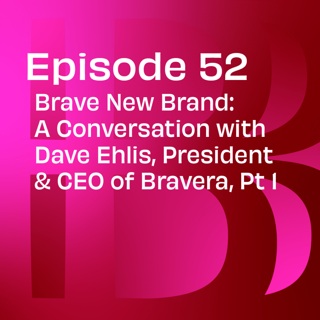 Episode 52 Brave New Brand: A Conversation with Dave Ehlis, President & CEO of Bravera, Pt 1